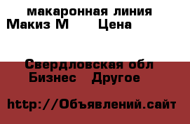 макаронная линия  Макиз М-13 › Цена ­ 80 000 - Свердловская обл. Бизнес » Другое   